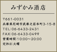 みずかみ酒店　〒661-0031 兵庫県尼崎市武庫之荘本町3-15-8 TEL：06-6433-2431 FAX：06-6433-0499 営業時間：10:00～20:00 定休日：火曜